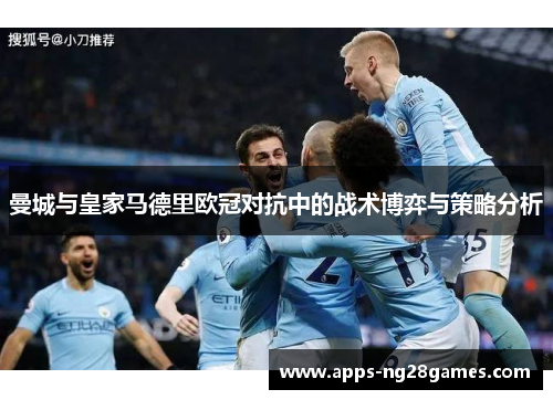 曼城与皇家马德里欧冠对抗中的战术博弈与策略分析
