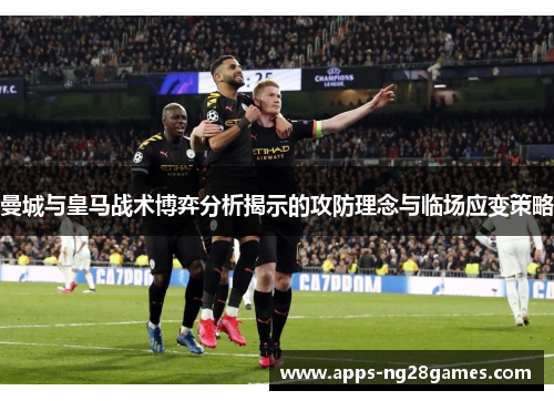 曼城与皇马战术博弈分析揭示的攻防理念与临场应变策略