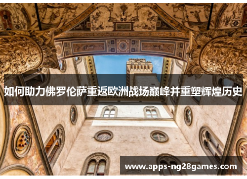 如何助力佛罗伦萨重返欧洲战场巅峰并重塑辉煌历史