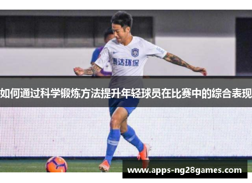 如何通过科学锻炼方法提升年轻球员在比赛中的综合表现