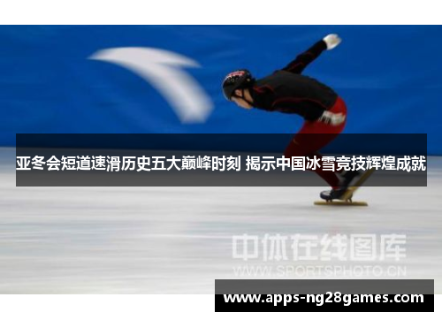 亚冬会短道速滑历史五大巅峰时刻 揭示中国冰雪竞技辉煌成就