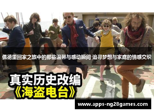 佩德里回家之旅中的那些温馨与感动瞬间 追寻梦想与家庭的情感交织