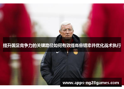 提升国足竞争力的关键路径如何有效提高容错率并优化战术执行