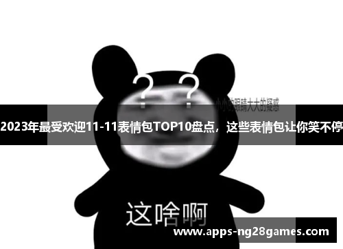 2023年最受欢迎11-11表情包TOP10盘点，这些表情包让你笑不停