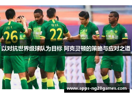 以对抗世界级球队为目标 阿克灵顿的策略与应对之道