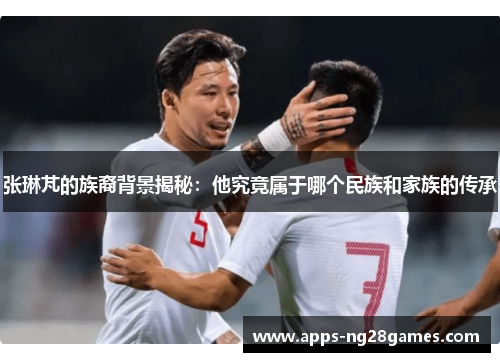 张琳芃的族裔背景揭秘：他究竟属于哪个民族和家族的传承