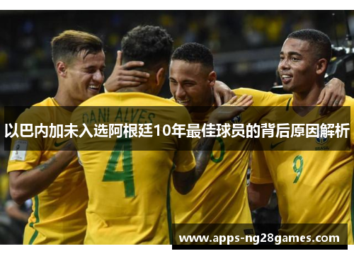 以巴内加未入选阿根廷10年最佳球员的背后原因解析