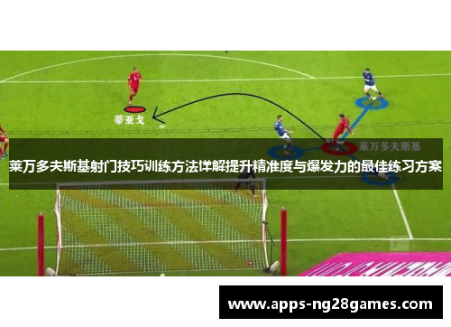 莱万多夫斯基射门技巧训练方法详解提升精准度与爆发力的最佳练习方案 莱万多夫斯基射门技巧训练方法详解提升精准度与爆发力的最佳练习方案