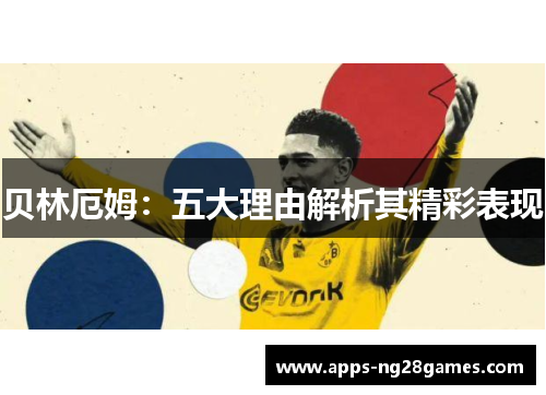 贝林厄姆：五大理由解析其精彩表现