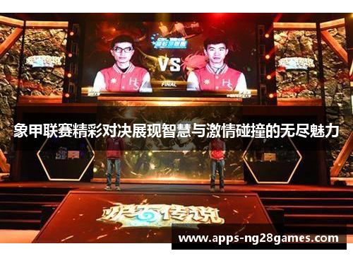 象甲联赛精彩对决展现智慧与激情碰撞的无尽魅力