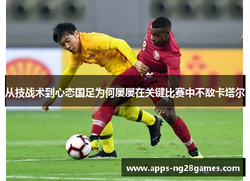 从技战术到心态国足为何屡屡在关键比赛中不敌卡塔尔