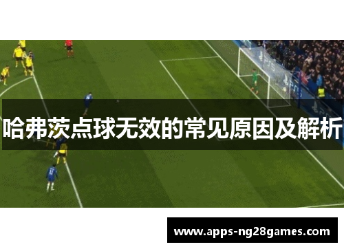 哈弗茨点球无效的常见原因及解析