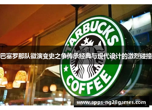 巴塞罗那队徽演变史之争传承经典与现代设计的激烈碰撞