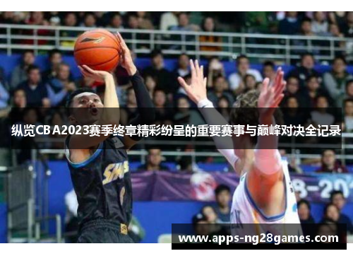 纵览CBA2023赛季终章精彩纷呈的重要赛事与巅峰对决全记录