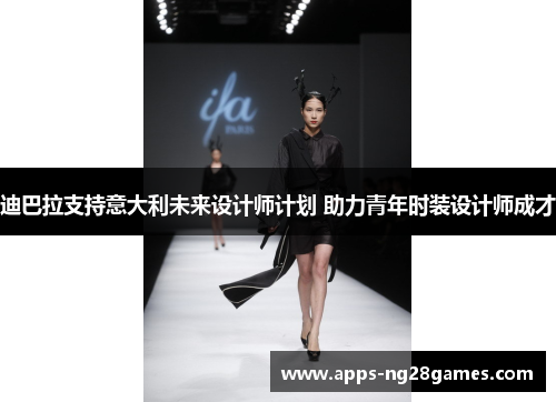 迪巴拉支持意大利未来设计师计划 助力青年时装设计师成才 迪巴拉支持意大利未来设计师计划 助力青年时装设计师成才