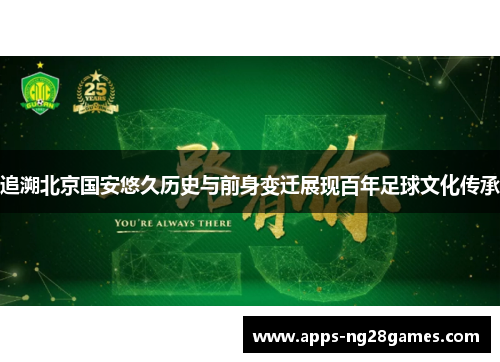 追溯北京国安悠久历史与前身变迁展现百年足球文化传承 追溯北京国安悠久历史与前身变迁展现百年足球文化传承