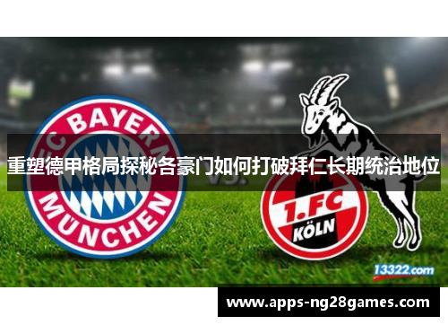 重塑德甲格局探秘各豪门如何打破拜仁长期统治地位 重塑德甲格局探秘各豪门如何打破拜仁长期统治地位