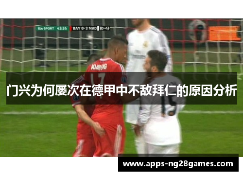 门兴为何屡次在德甲中不敌拜仁的原因分析 门兴为何屡次在德甲中不敌拜仁的原因分析