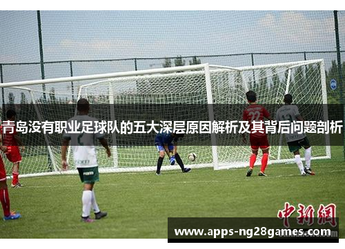 青岛没有职业足球队的五大深层原因解析及其背后问题剖析 青岛没有职业足球队的五大深层原因解析及其背后问题剖析