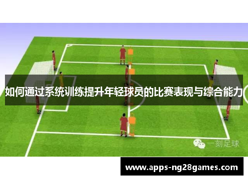 如何通过系统训练提升年轻球员的比赛表现与综合能力
