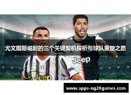 尤文图斯崛起的三个关键契机探析与球队重塑之路