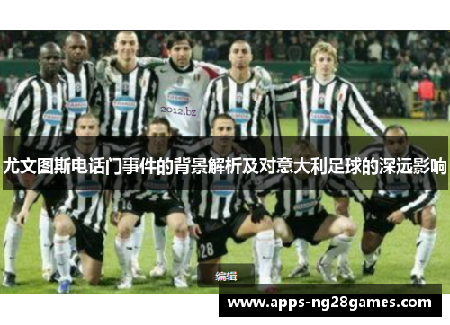 尤文图斯电话门事件的背景解析及对意大利足球的深远影响