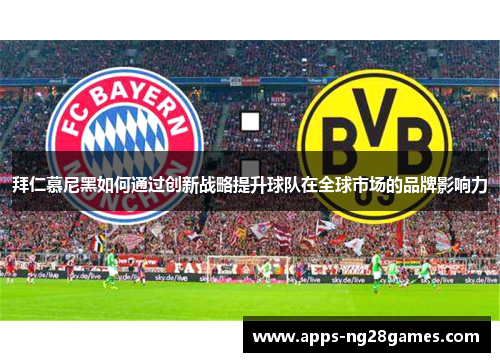 拜仁慕尼黑如何通过创新战略提升球队在全球市场的品牌影响力