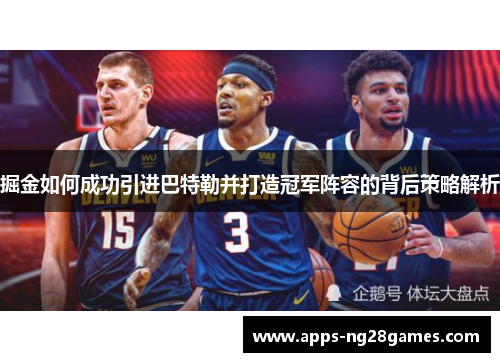 掘金如何成功引进巴特勒并打造冠军阵容的背后策略解析