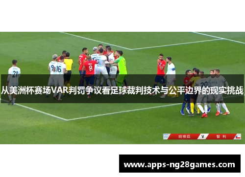 从美洲杯赛场VAR判罚争议看足球裁判技术与公平边界的现实挑战