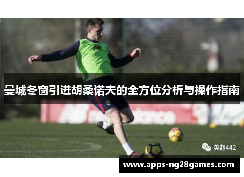 曼城冬窗引进胡桑诺夫的全方位分析与操作指南