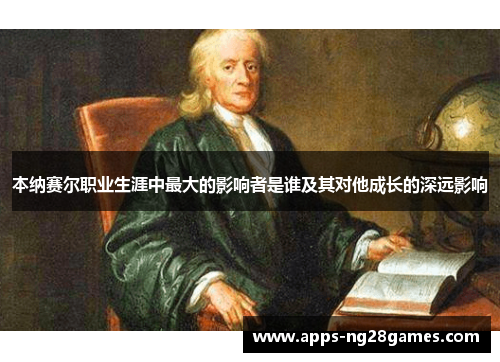 本纳赛尔职业生涯中最大的影响者是谁及其对他成长的深远影响