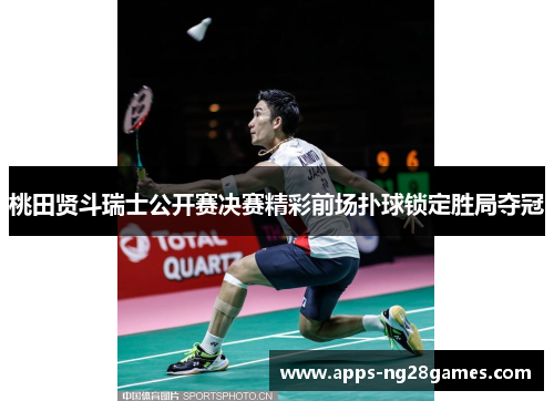 桃田贤斗瑞士公开赛决赛精彩前场扑球锁定胜局夺冠
