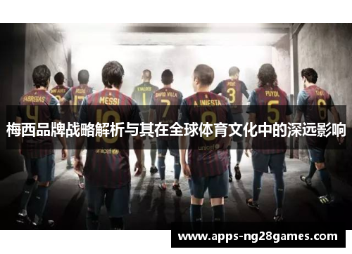 梅西品牌战略解析与其在全球体育文化中的深远影响 梅西品牌战略解析与其在全球体育文化中的深远影响