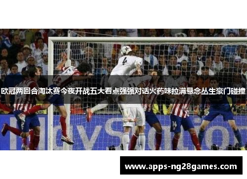 欧冠两回合淘汰赛今夜开战五大看点强强对话火药味拉满悬念丛生豪门碰撞