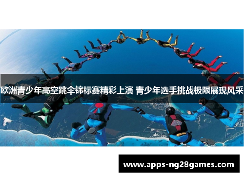 欧洲青少年高空跳伞锦标赛精彩上演 青少年选手挑战极限展现风采