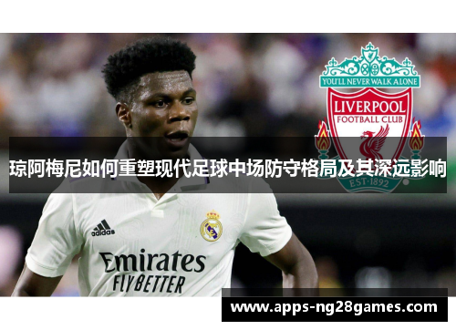 琼阿梅尼如何重塑现代足球中场防守格局及其深远影响