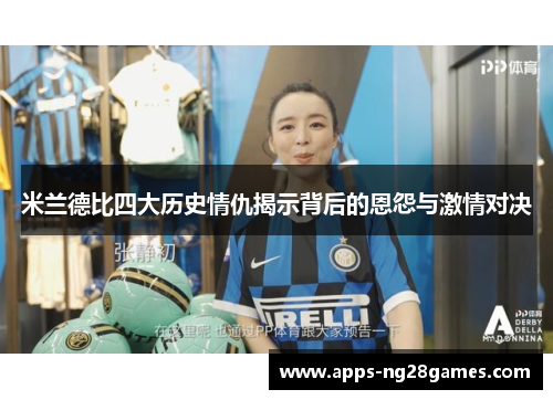 米兰德比四大历史情仇揭示背后的恩怨与激情对决 米兰德比四大历史情仇揭示背后的恩怨与激情对决