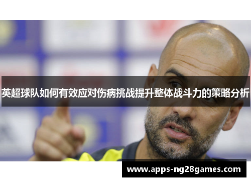 英超球队如何有效应对伤病挑战提升整体战斗力的策略分析