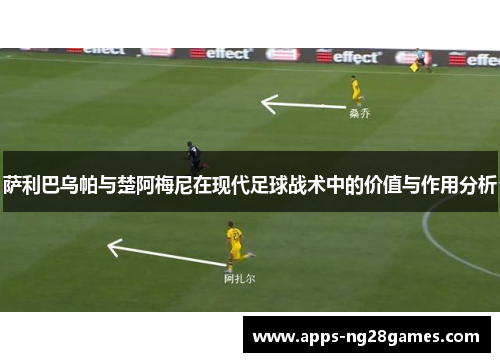 萨利巴乌帕与楚阿梅尼在现代足球战术中的价值与作用分析