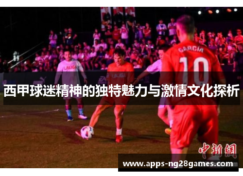 西甲球迷精神的独特魅力与激情文化探析