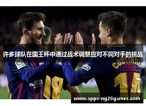 许多球队在国王杯中通过战术调整应对不同对手的挑战