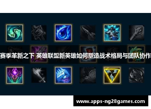 赛季革新之下 英雄联盟新英雄如何塑造战术格局与团队协作