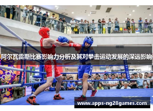 阿尔瓦雷斯比赛影响力分析及其对拳击运动发展的深远影响
