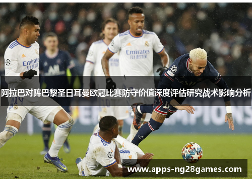 阿拉巴对阵巴黎圣日耳曼欧冠比赛防守价值深度评估研究战术影响分析
