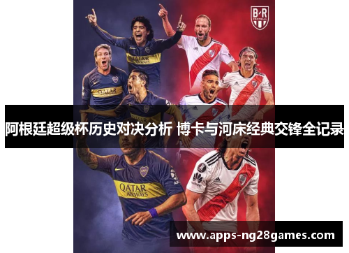 阿根廷超级杯历史对决分析 博卡与河床经典交锋全记录