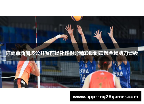 陈雨菲新加坡公开赛前场扑球得分精彩瞬间震撼全场助力晋级